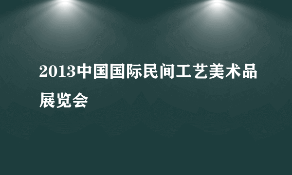 2013中国国际民间工艺美术品展览会