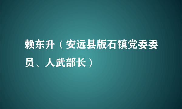 赖东升（安远县版石镇党委委员、人武部长）