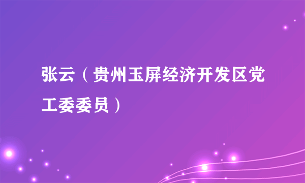 张云（贵州玉屏经济开发区党工委委员）