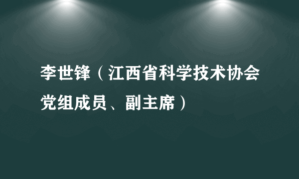 李世锋（江西省科学技术协会党组成员、副主席）