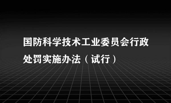 国防科学技术工业委员会行政处罚实施办法（试行）