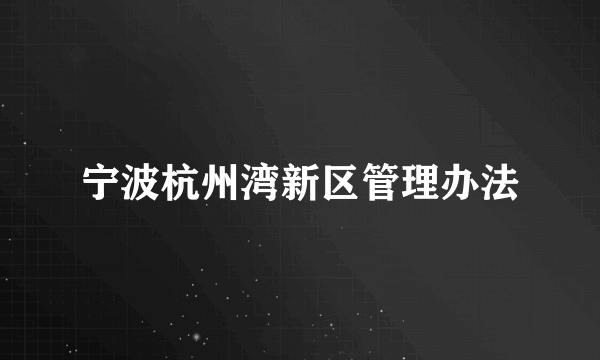 宁波杭州湾新区管理办法