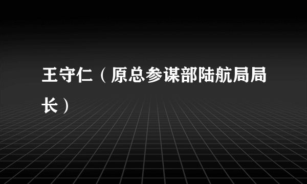 王守仁（原总参谋部陆航局局长）