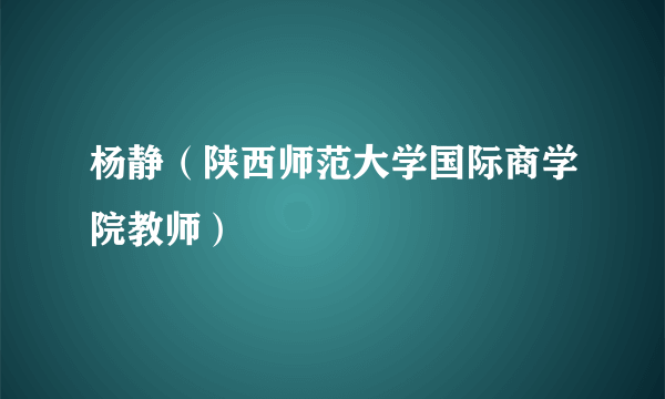 杨静（陕西师范大学国际商学院教师）