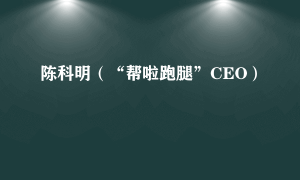 陈科明（“帮啦跑腿”CEO）