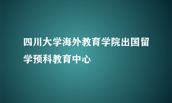 四川大学海外教育学院出国留学预科教育中心