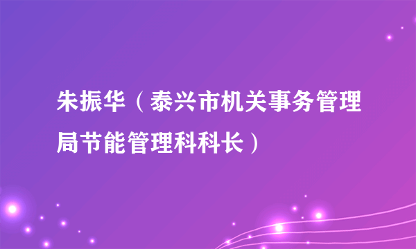 朱振华（泰兴市机关事务管理局节能管理科科长）