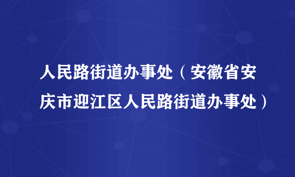 人民路街道办事处（安徽省安庆市迎江区人民路街道办事处）