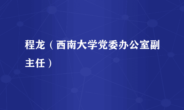 程龙（西南大学党委办公室副主任）