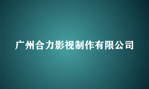 广州合力影视制作有限公司