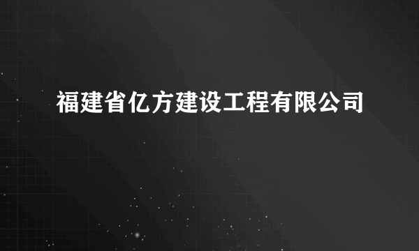 福建省亿方建设工程有限公司