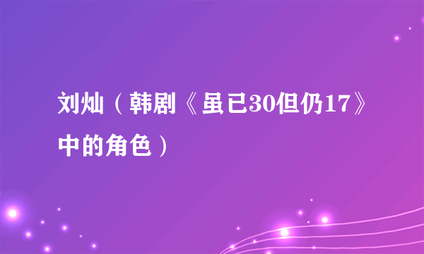 刘灿（韩剧《虽已30但仍17》中的角色）