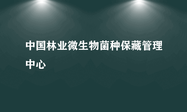 中国林业微生物菌种保藏管理中心