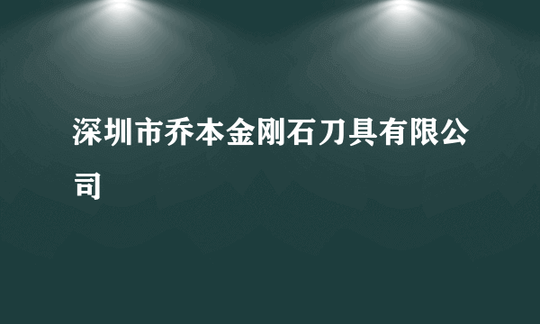 深圳市乔本金刚石刀具有限公司