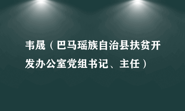 韦晟（巴马瑶族自治县扶贫开发办公室党组书记、主任）