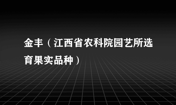 金丰（江西省农科院园艺所选育果实品种）