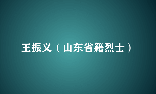 王振义（山东省籍烈士）