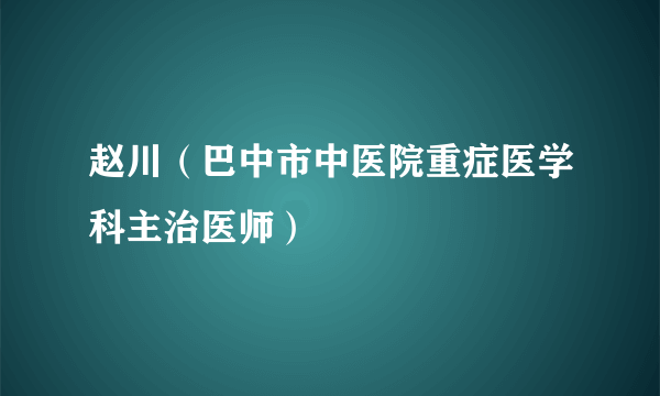 赵川（巴中市中医院重症医学科主治医师）