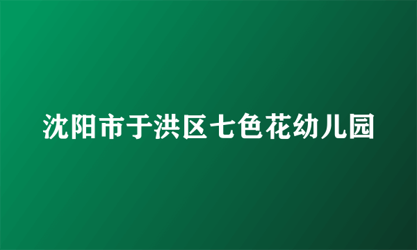 沈阳市于洪区七色花幼儿园