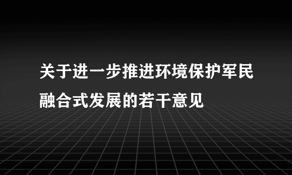 关于进一步推进环境保护军民融合式发展的若干意见