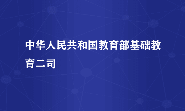 中华人民共和国教育部基础教育二司