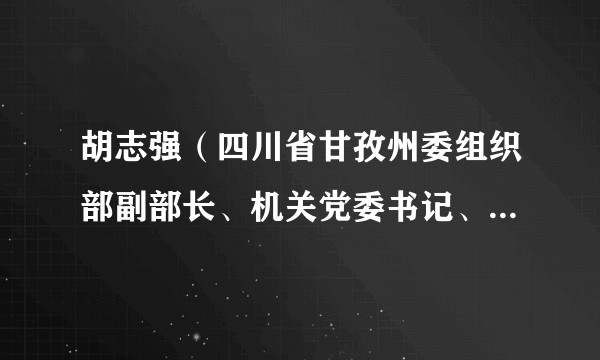 胡志强（四川省甘孜州委组织部副部长、机关党委书记、州公务员局局长）