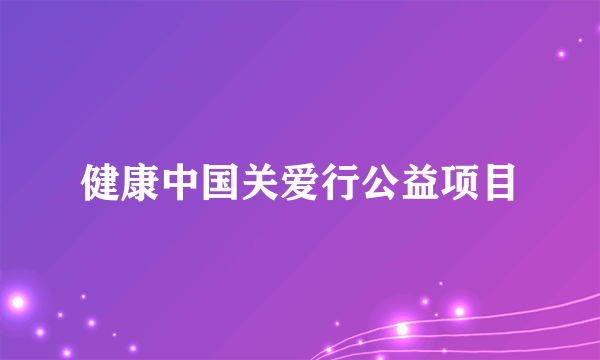 健康中国关爱行公益项目