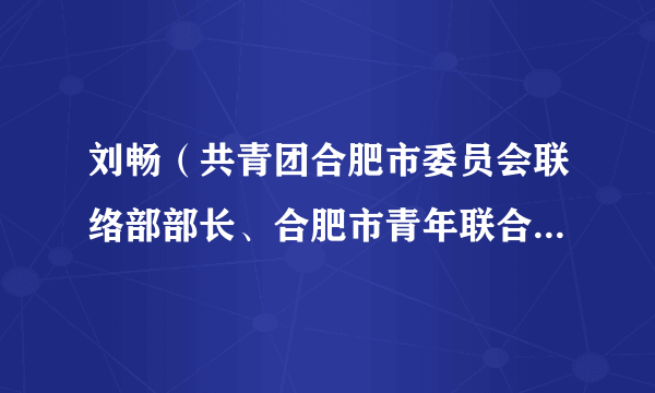 刘畅（共青团合肥市委员会联络部部长、合肥市青年联合会秘书长）