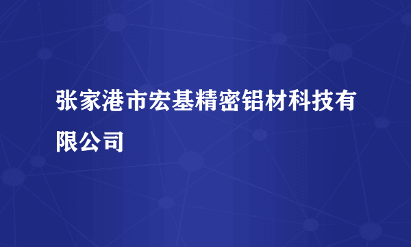 张家港市宏基精密铝材科技有限公司