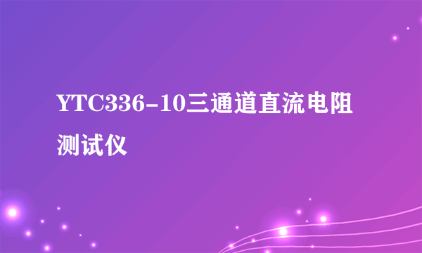 YTC336-10三通道直流电阻测试仪