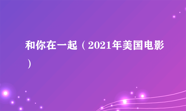 和你在一起（2021年美国电影）