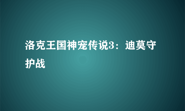 洛克王国神宠传说3：迪莫守护战