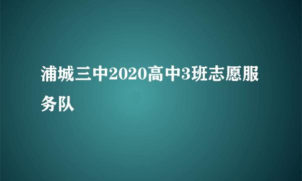 浦城三中2020高中3班志愿服务队