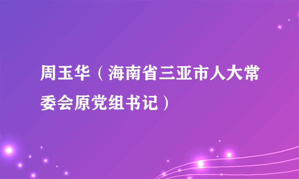 周玉华（海南省三亚市人大常委会原党组书记）