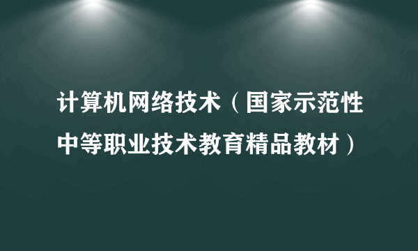 计算机网络技术（国家示范性中等职业技术教育精品教材）