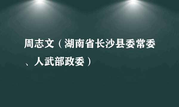 周志文（湖南省长沙县委常委、人武部政委）