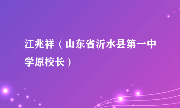 江兆祥（山东省沂水县第一中学原校长）