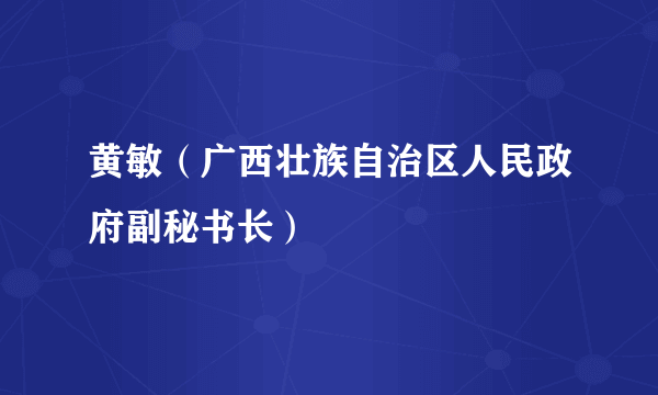 黄敏（广西壮族自治区人民政府副秘书长）