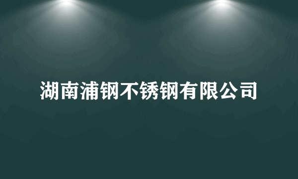 湖南浦钢不锈钢有限公司