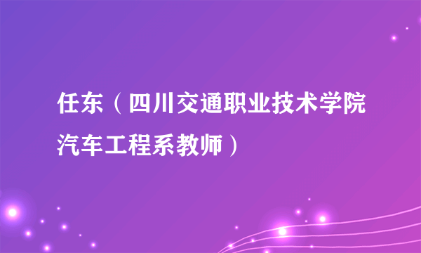 任东（四川交通职业技术学院汽车工程系教师）