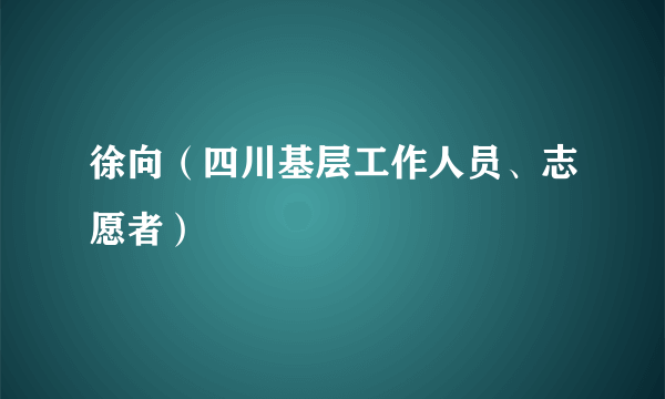 徐向（四川基层工作人员、志愿者）