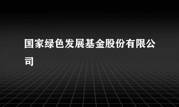 国家绿色发展基金股份有限公司