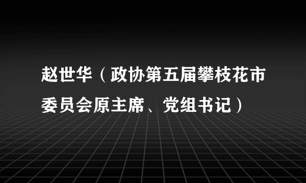 赵世华（政协第五届攀枝花市委员会原主席、党组书记）