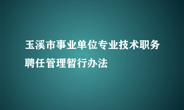 玉溪市事业单位专业技术职务聘任管理暂行办法