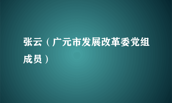 张云（广元市发展改革委党组成员）