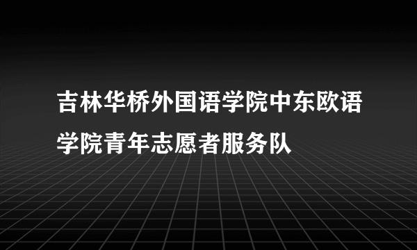 吉林华桥外国语学院中东欧语学院青年志愿者服务队