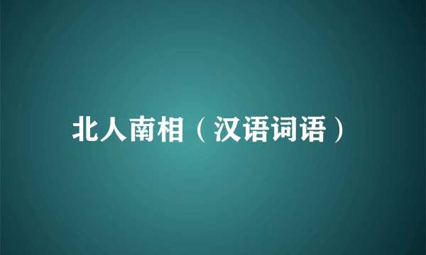 北人南相（汉语词语）