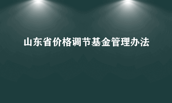 山东省价格调节基金管理办法