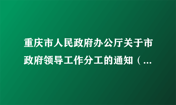 重庆市人民政府办公厅关于市政府领导工作分工的通知（渝府办发〔2015〕19号）