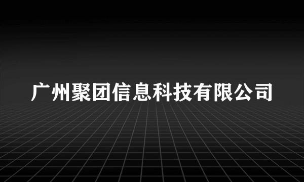 广州聚团信息科技有限公司